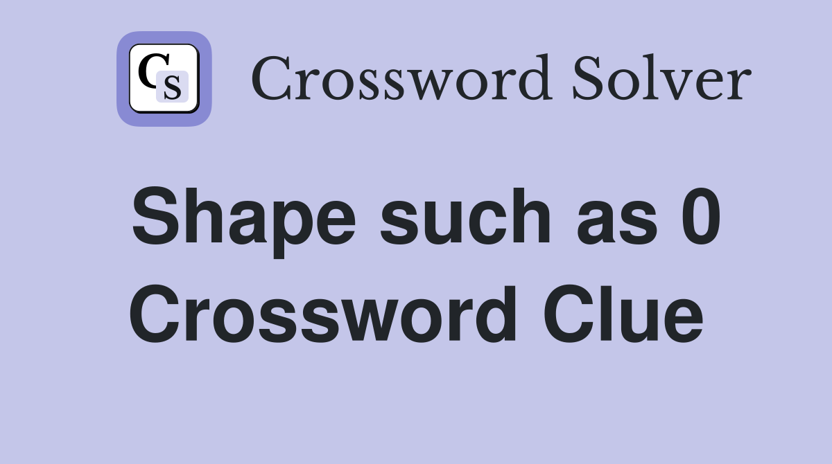 Shape such as 0 Crossword Clue