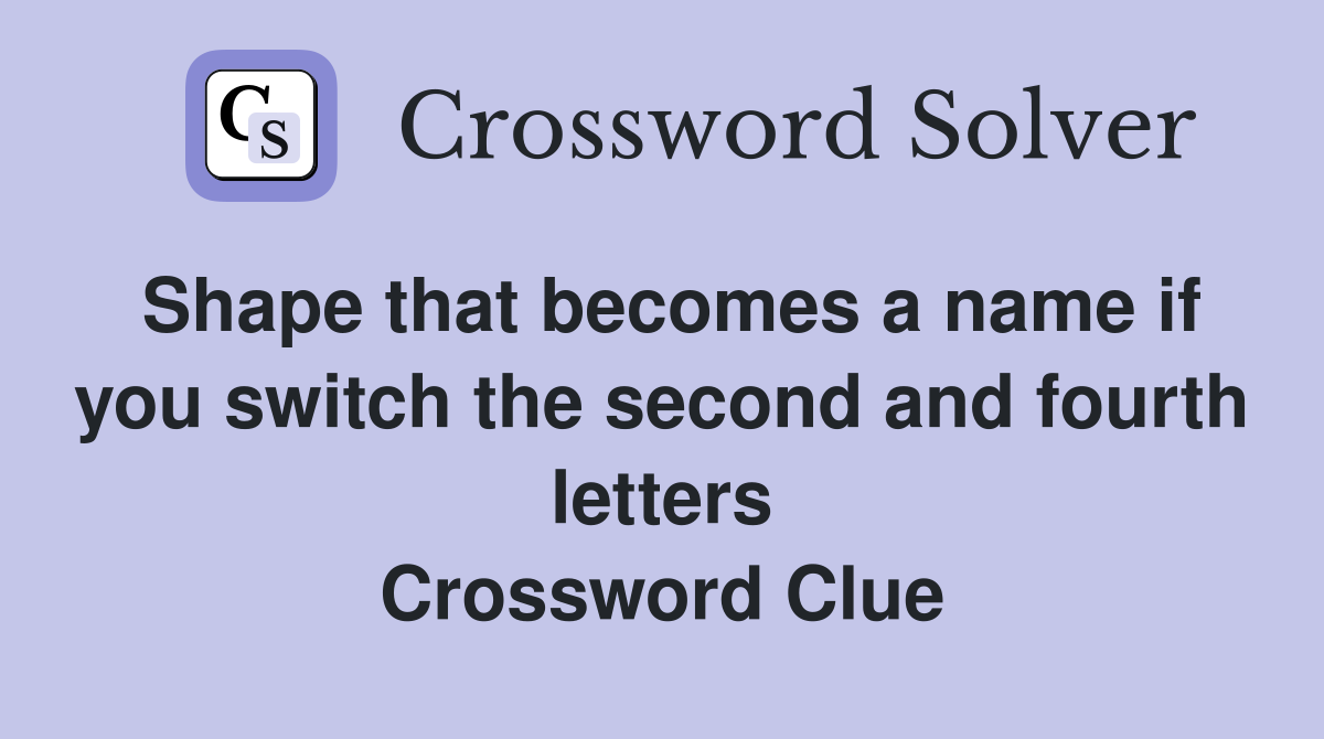Shape that becomes a name if you switch the second and fourth letters Crossword Clue
