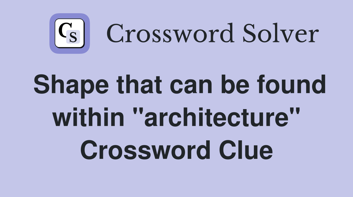 Shape that can be found within "architecture" Crossword Clue