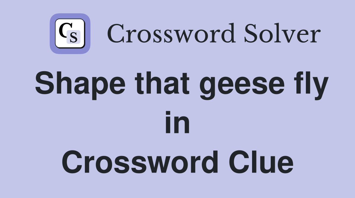 Shape that geese fly in Crossword Clue