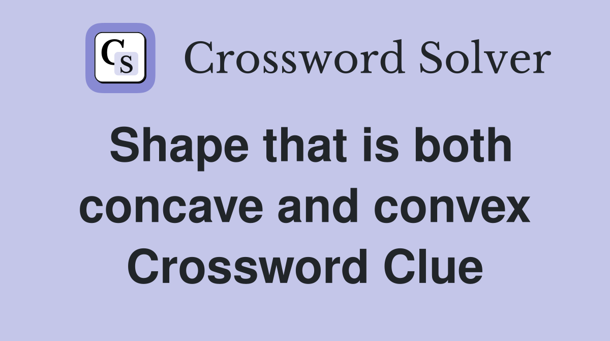 Shape that is both concave and convex Crossword Clue