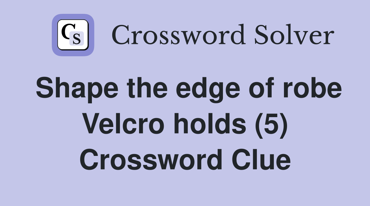 Shape the edge of robe Velcro holds (5) Crossword Clue