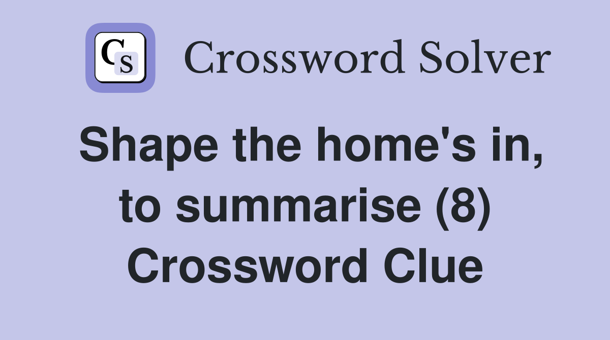 Shape the home's in, to summarise (8) Crossword Clue