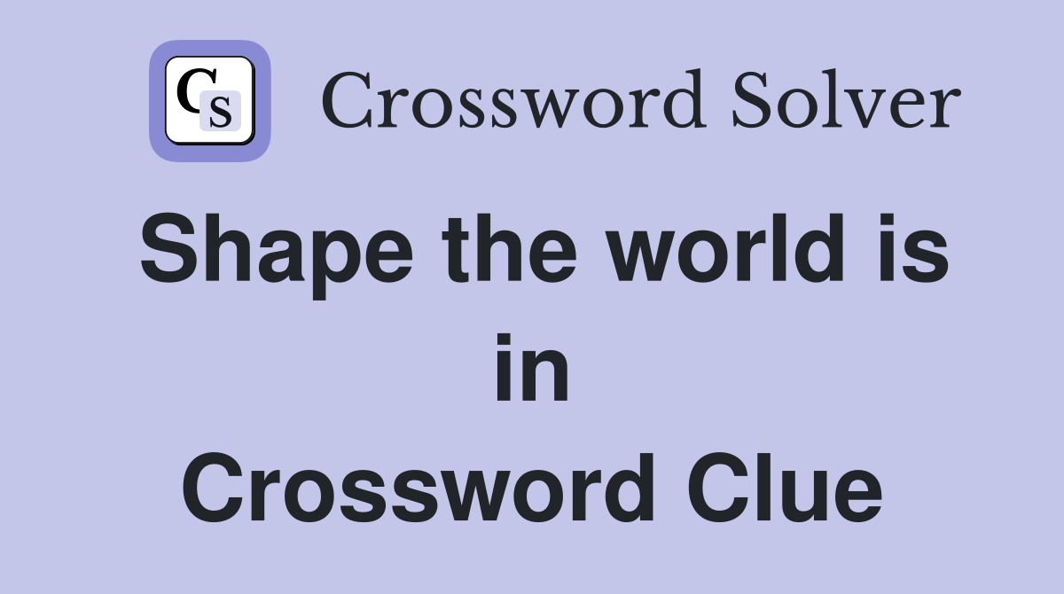 Shape the world is in Crossword Clue