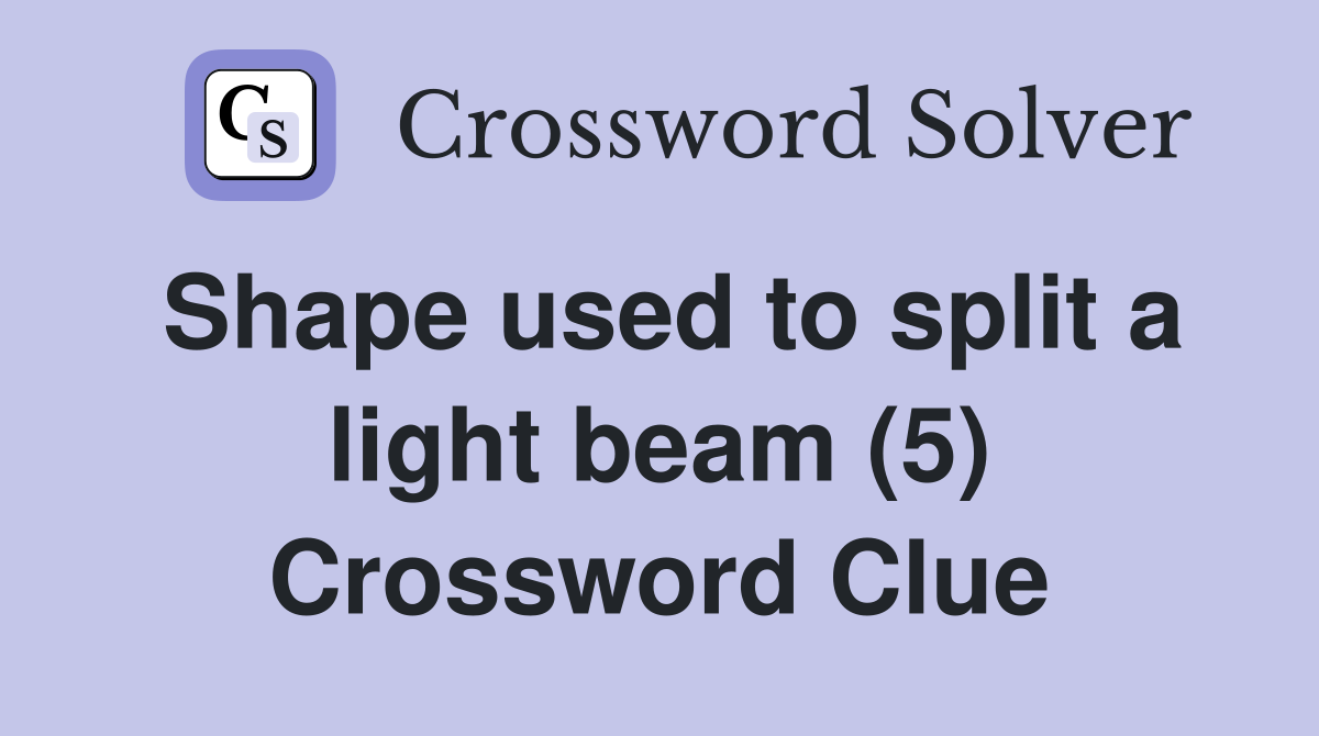 Shape used to split a light beam (5) Crossword Clue