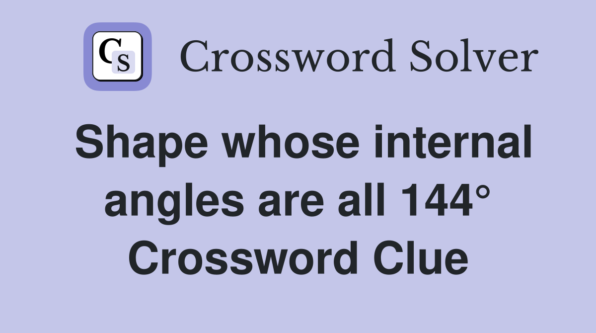 Shape whose internal angles are all 144° Crossword Clue