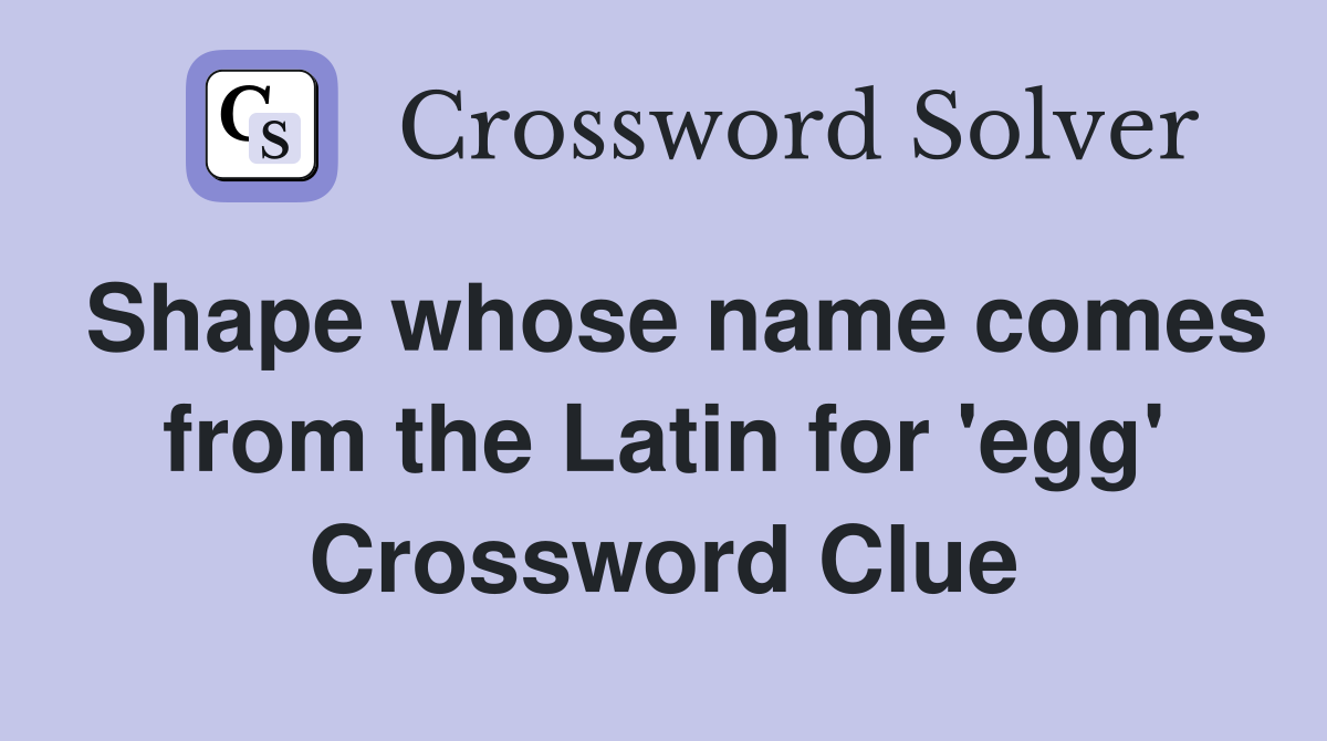 Shape whose name comes from the Latin for 'egg' Crossword Clue