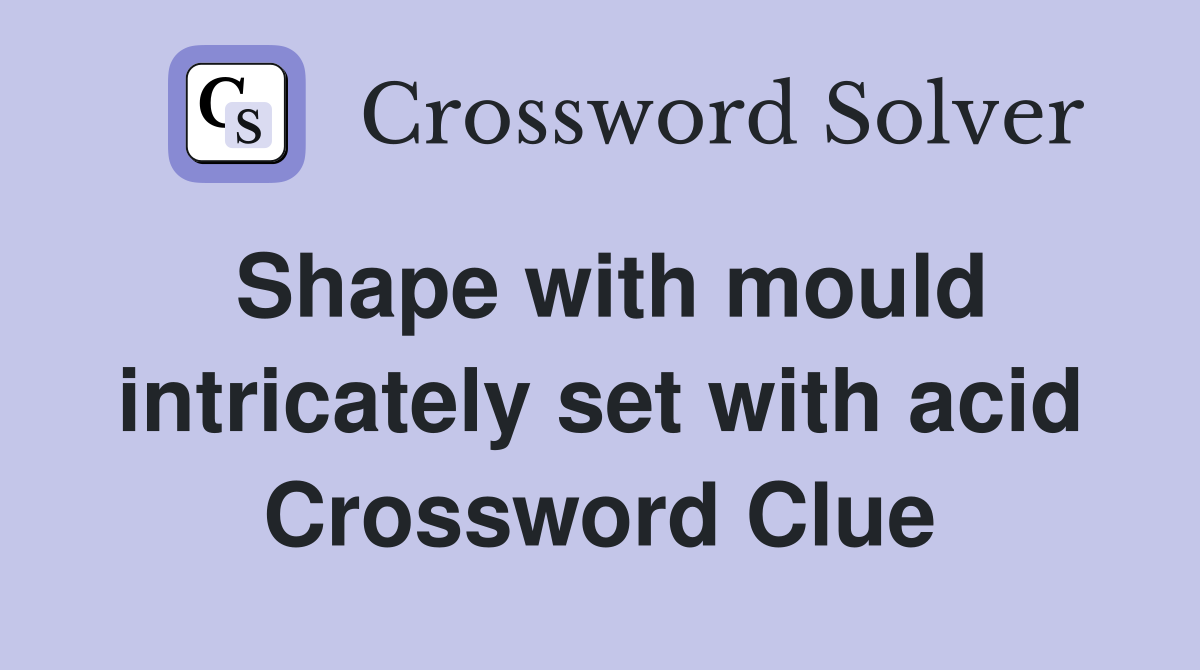 Shape with mould intricately set with acid Crossword Clue