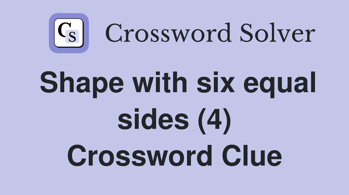 Shape with six equal sides (4) Crossword Clue