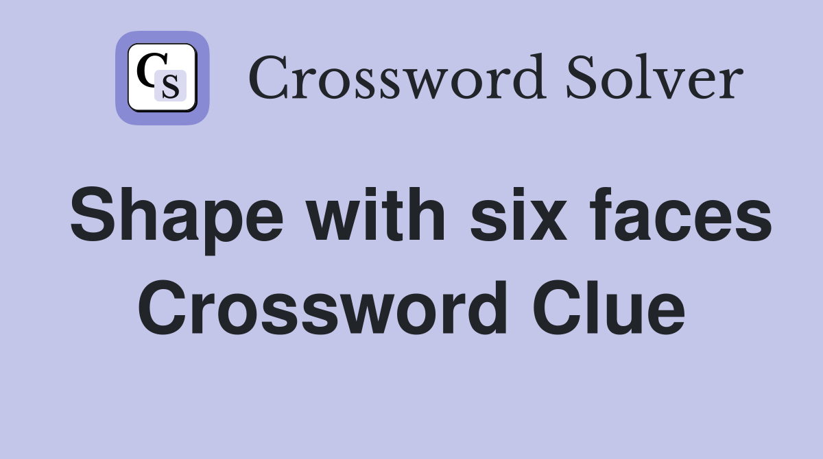 Shape with six faces Crossword Clue