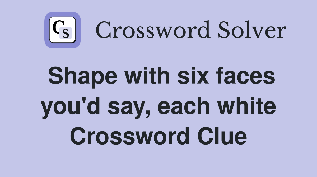 Shape with six faces you'd say, each white Crossword Clue
