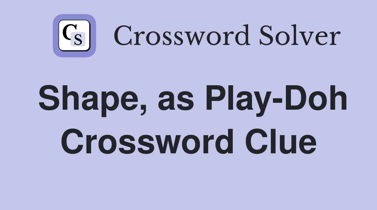 Shape, as Play-Doh Crossword Clue