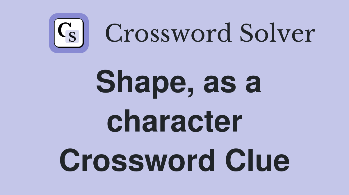 Shape, as a character Crossword Clue