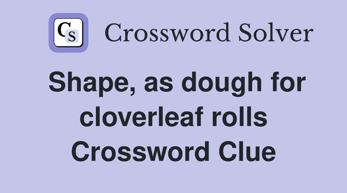Shape, as dough for cloverleaf rolls Crossword Clue
