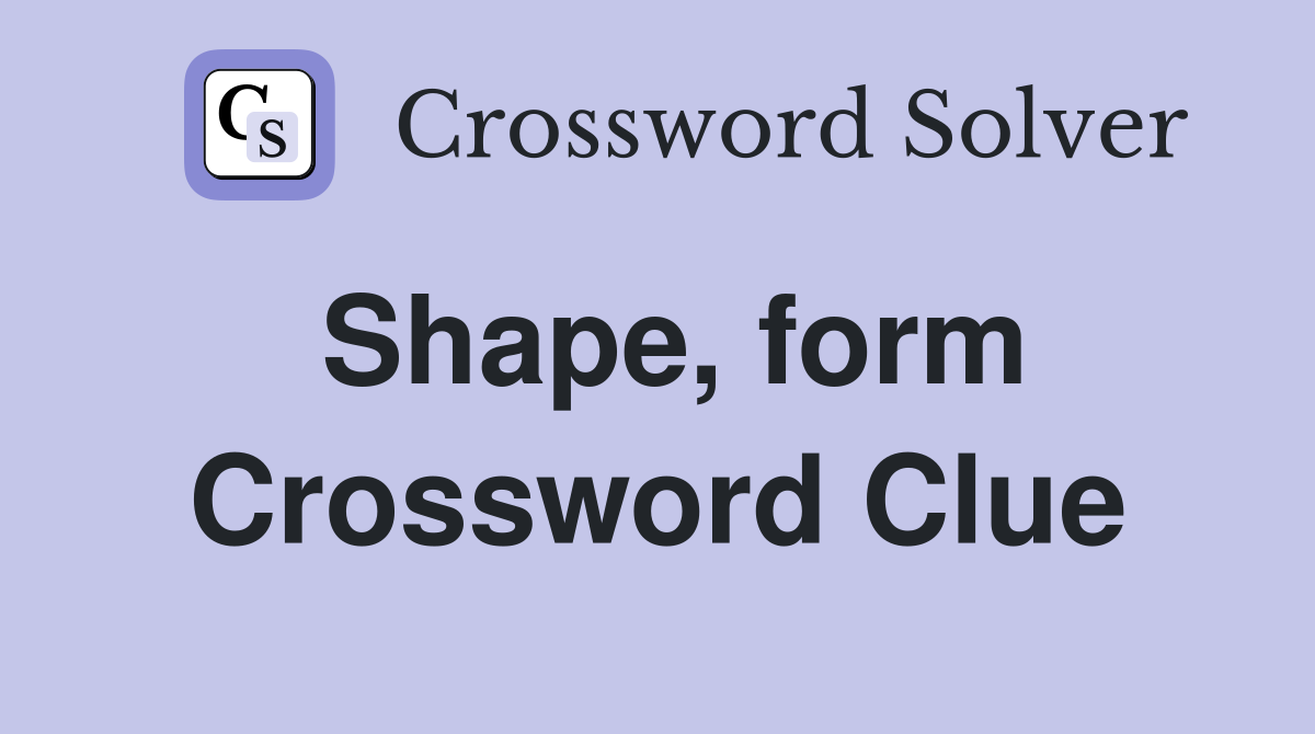 Shape, form Crossword Clue