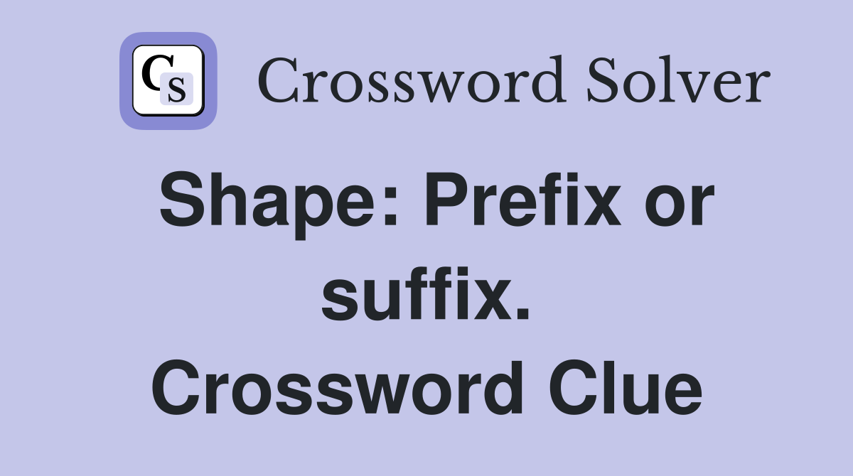 Shape: Prefix or suffix. Crossword Clue