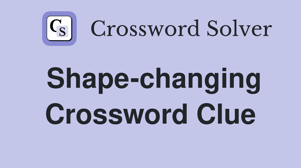 Shape-changing Crossword Clue