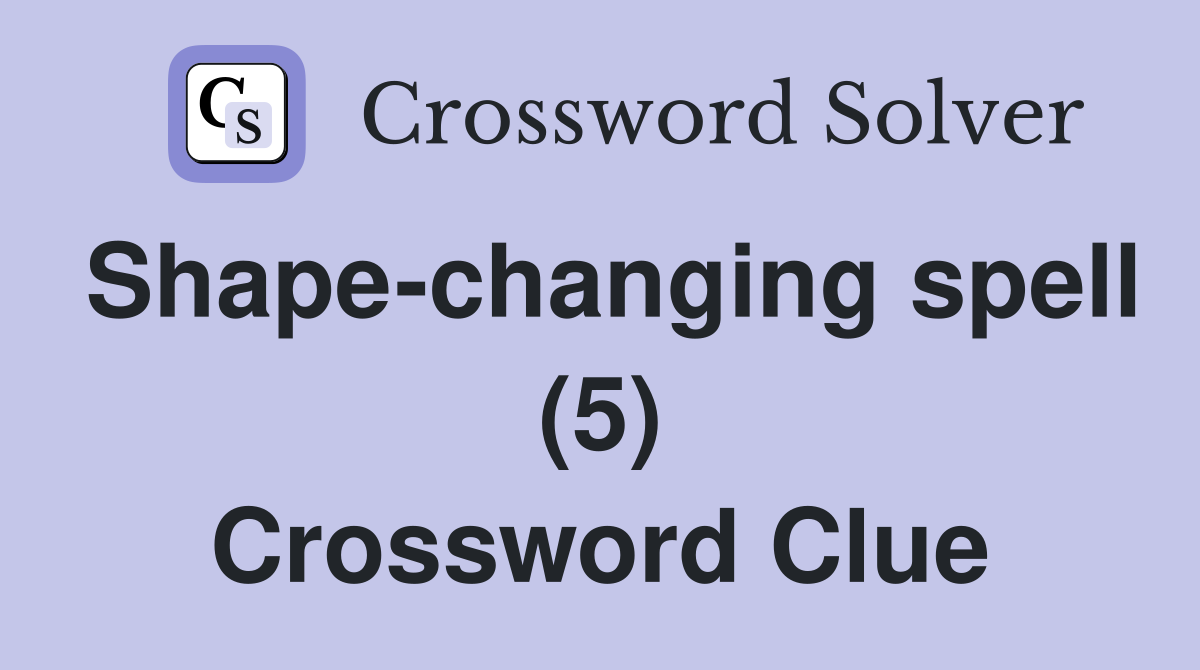 Shape-changing spell (5) Crossword Clue