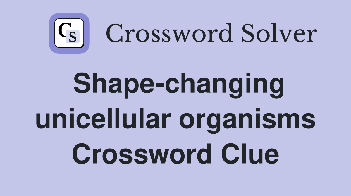 Shape-changing unicellular organisms Crossword Clue