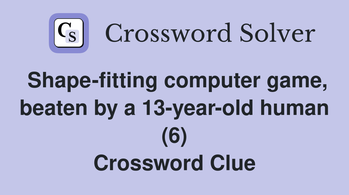 Shape-fitting computer game, beaten by a 13-year-old human (6) Crossword Clue