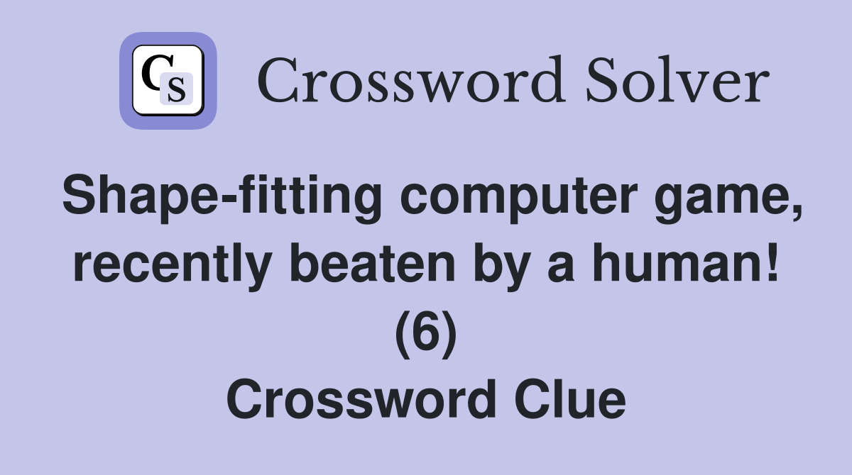 Shape-fitting computer game, recently beaten by a human! (6) Crossword Clue