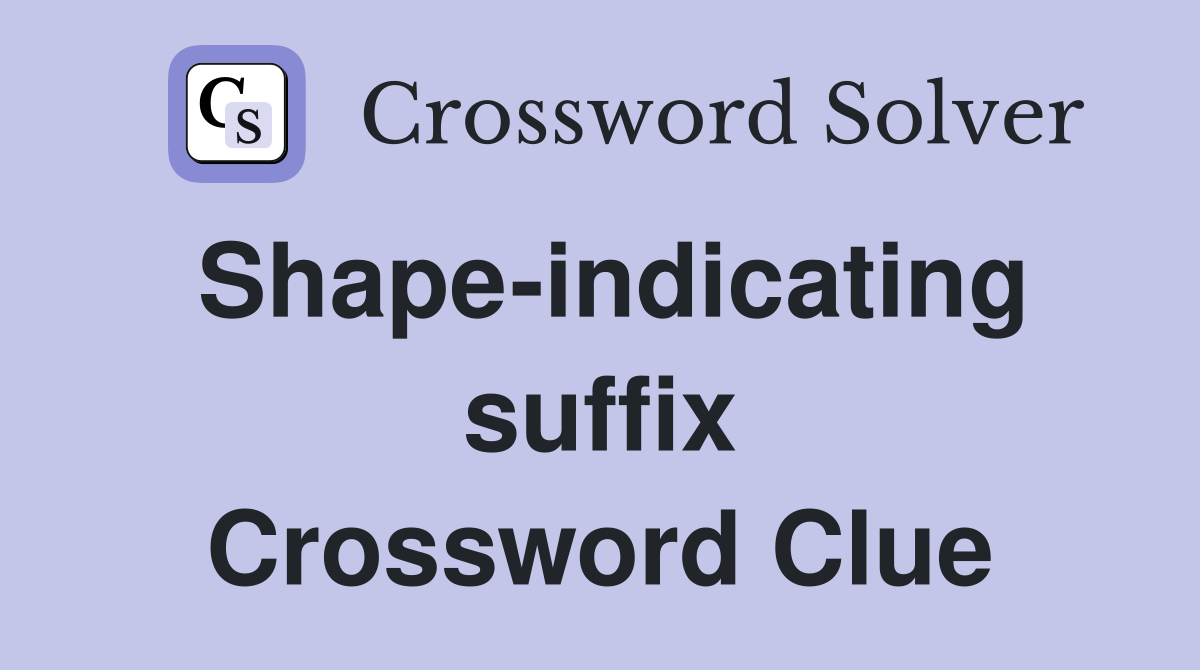 Shape-indicating suffix Crossword Clue