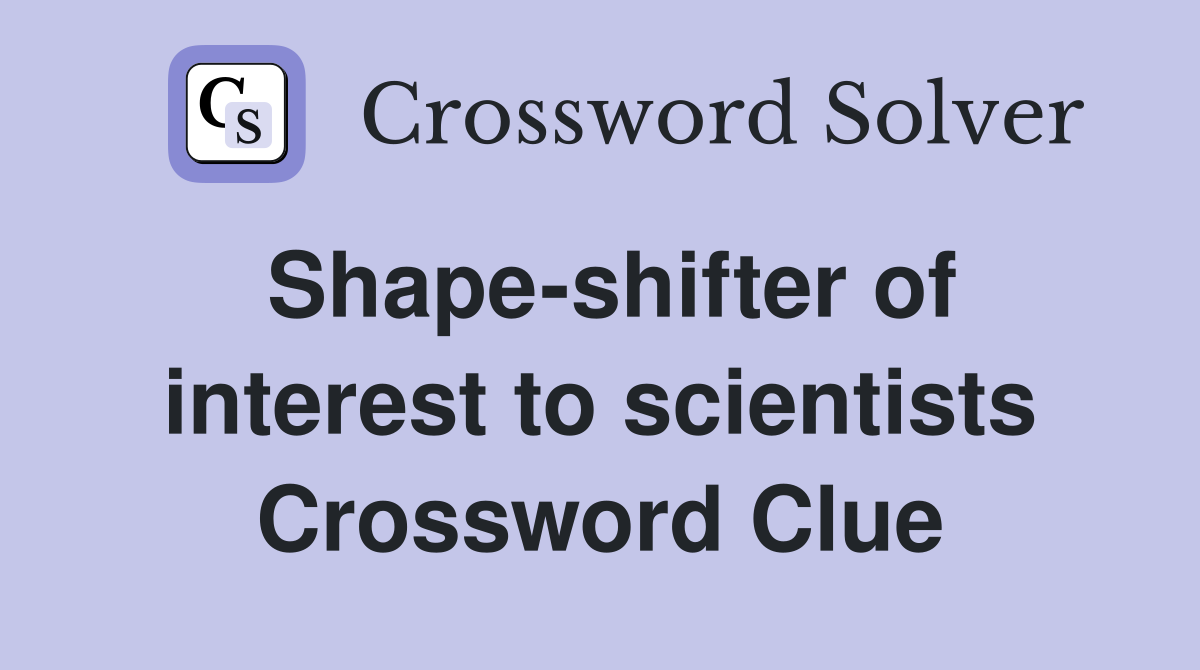 Shape-shifter of interest to scientists Crossword Clue
