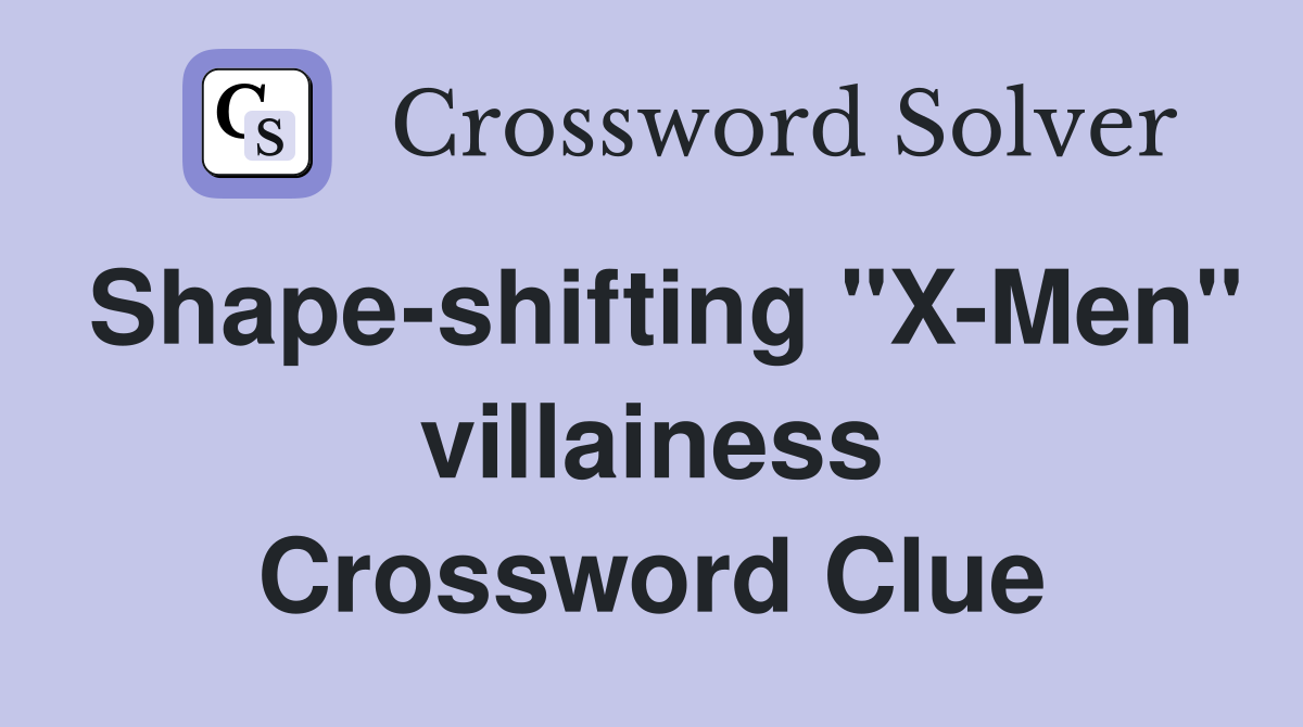Shape-shifting "X-Men" villainess Crossword Clue