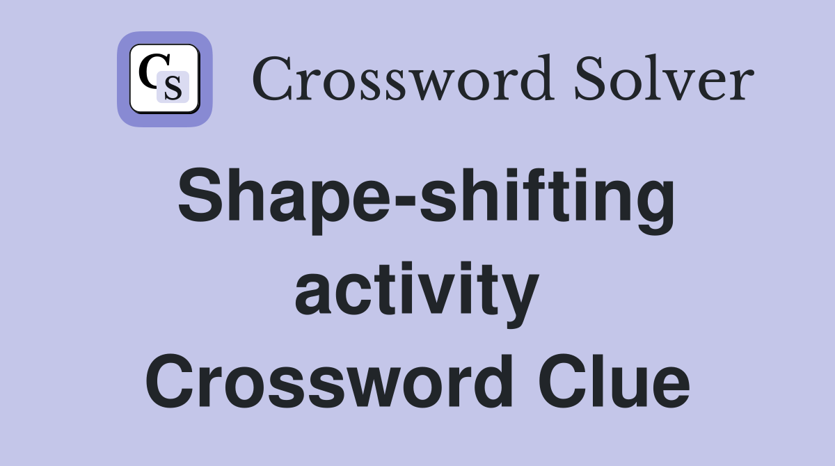 Shape-shifting activity Crossword Clue