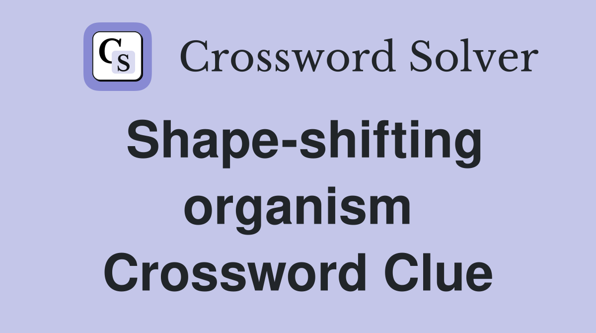 Shape-shifting organism Crossword Clue