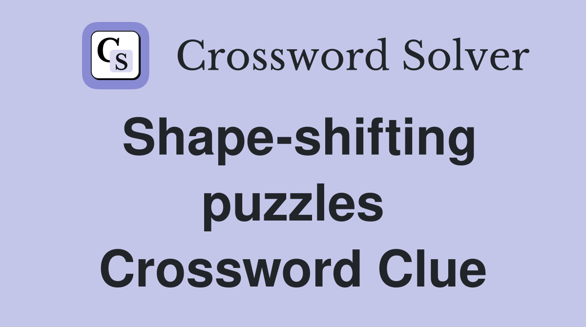 Shape-shifting puzzles Crossword Clue