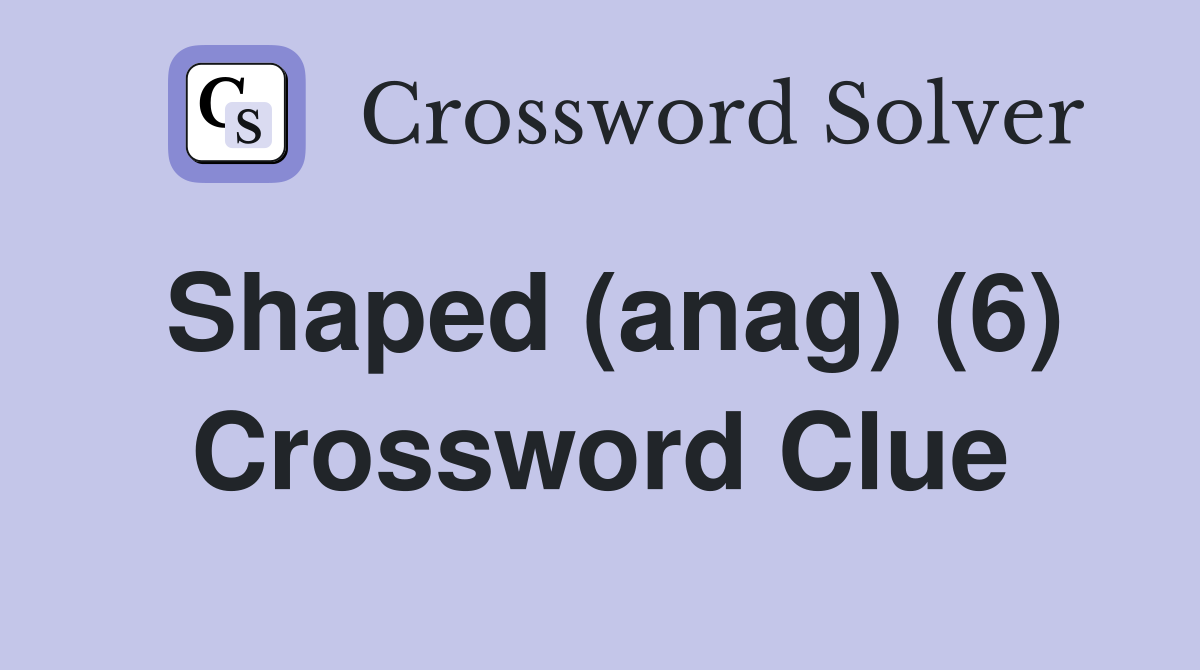 Shaped (anag) (6) Crossword Clue
