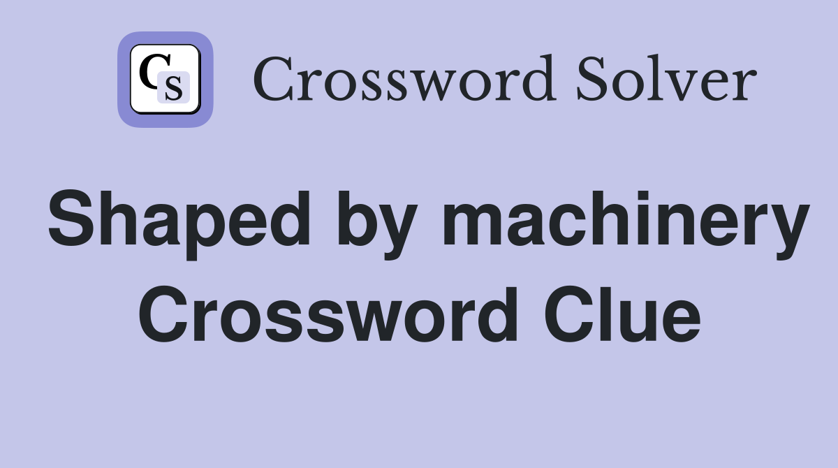 Shaped by machinery Crossword Clue