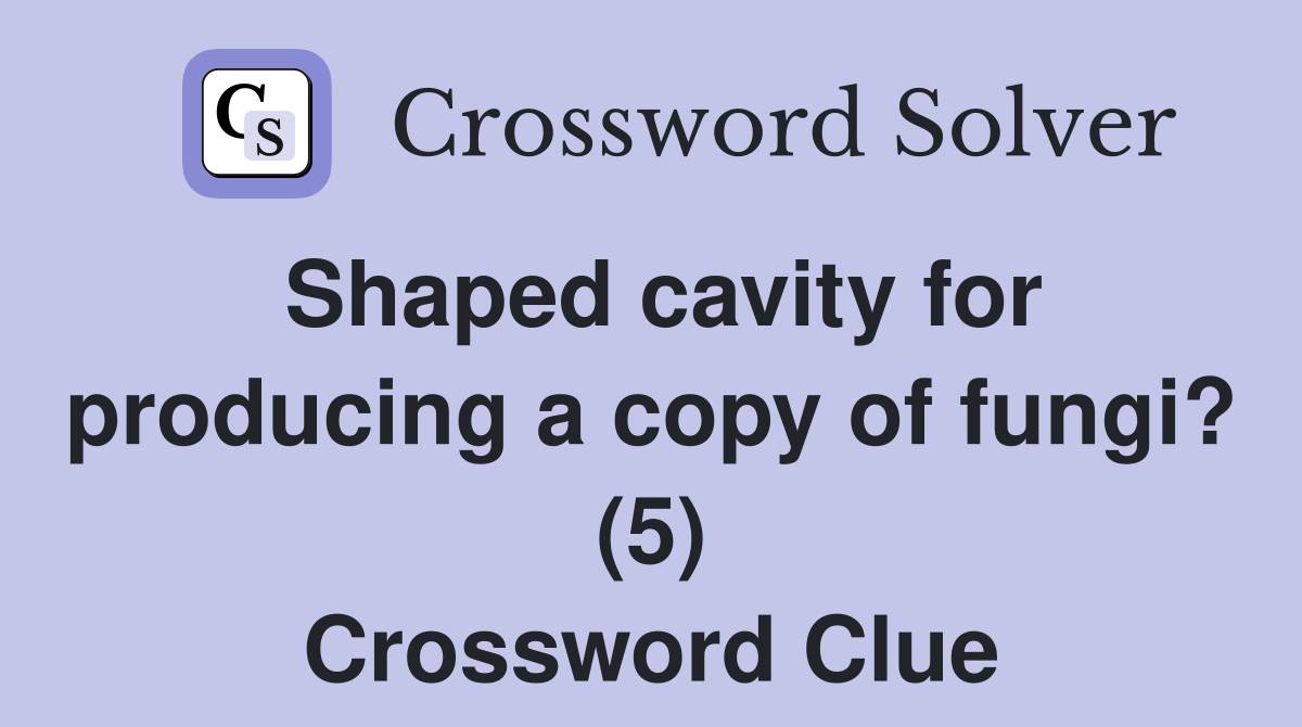 Shaped cavity for producing a copy of fungi? (5) Crossword Clue