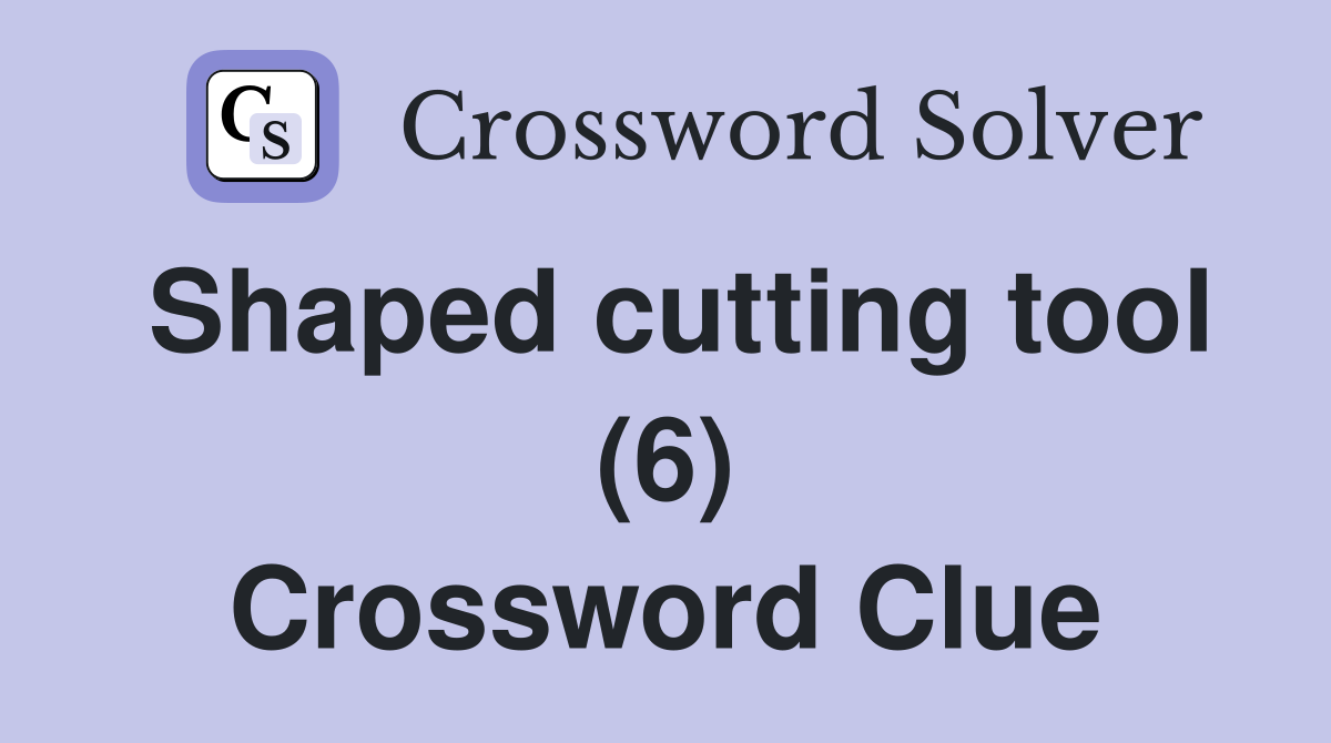 Shaped cutting tool (6) Crossword Clue