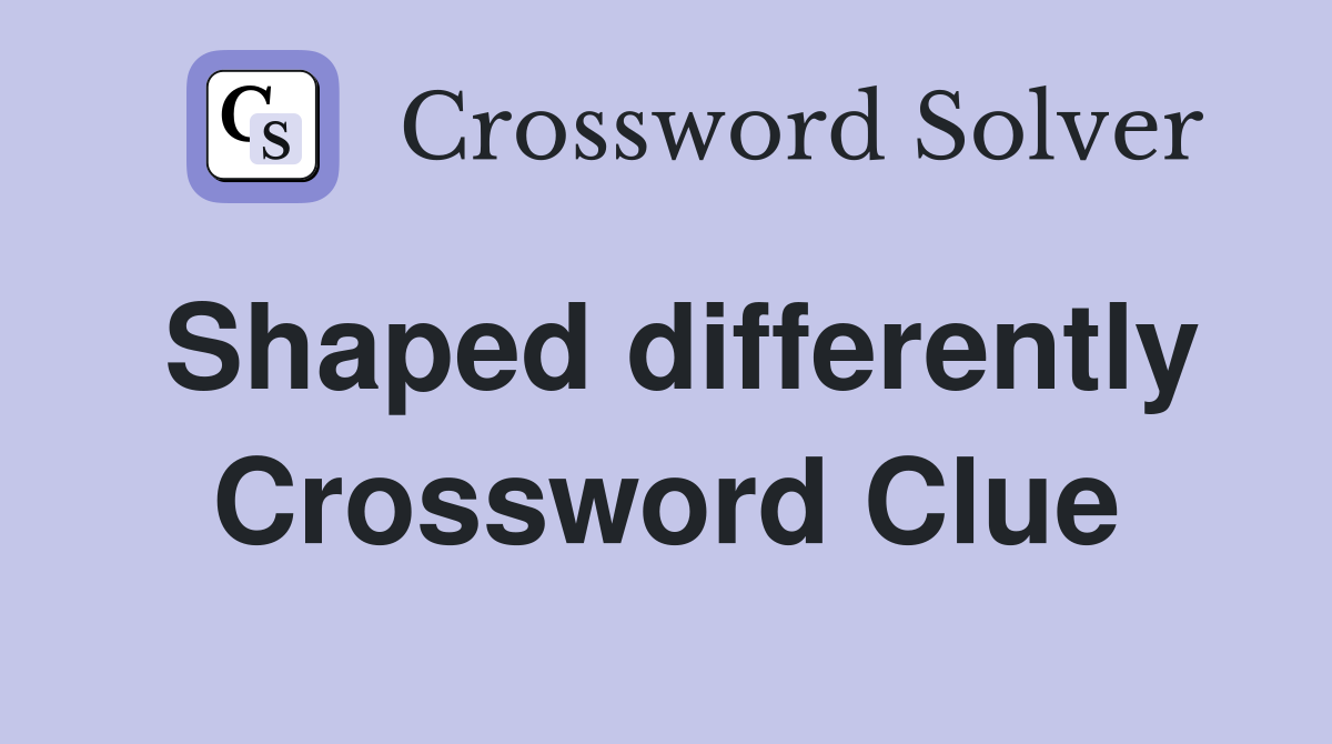 Shaped differently Crossword Clue