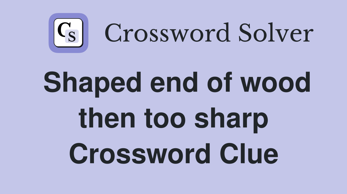 Shaped end of wood then too sharp Crossword Clue