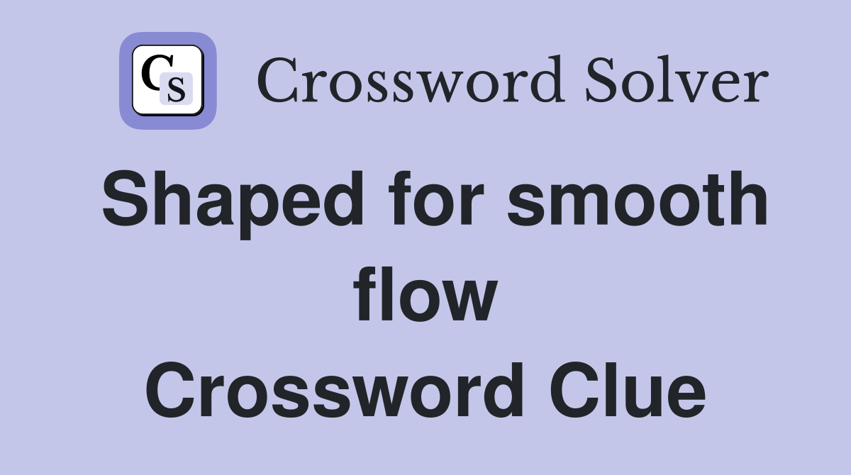 Shaped for smooth flow Crossword Clue