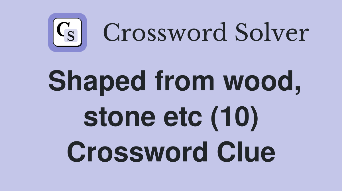 Shaped from wood, stone etc (10) Crossword Clue