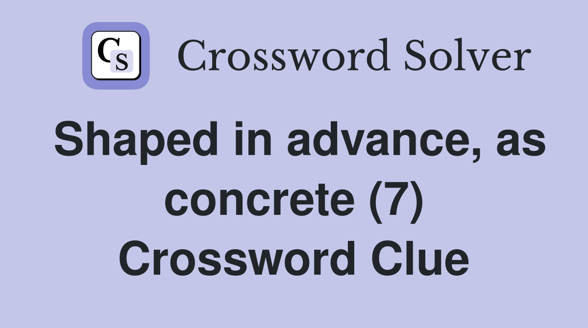 Shaped in advance, as concrete (7) Crossword Clue