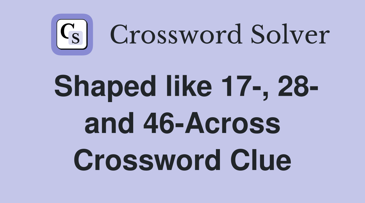 Shaped like 17-, 28- and 46-Across Crossword Clue