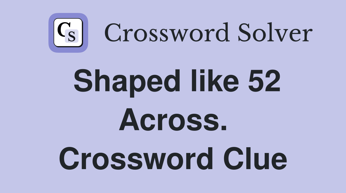 Shaped like 52 Across. Crossword Clue