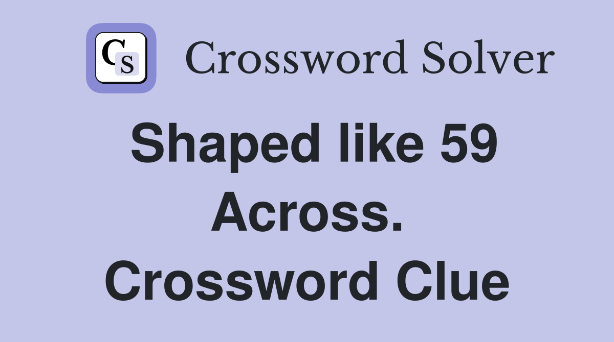 Shaped like 59 Across. Crossword Clue