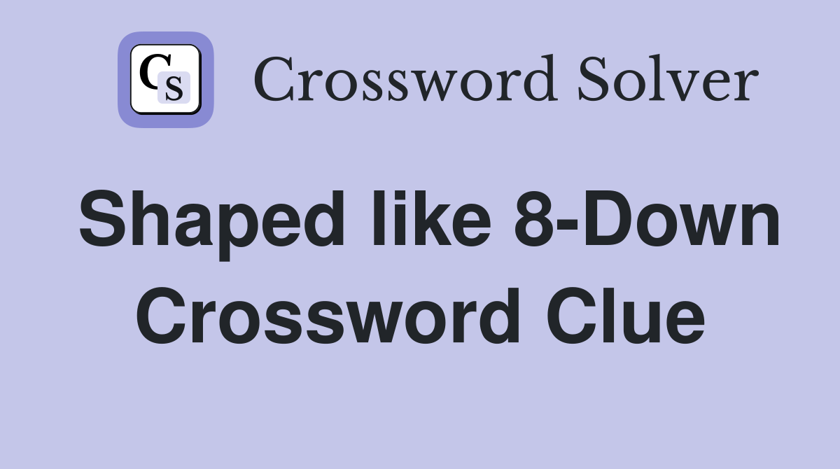 Shaped like 8-Down Crossword Clue