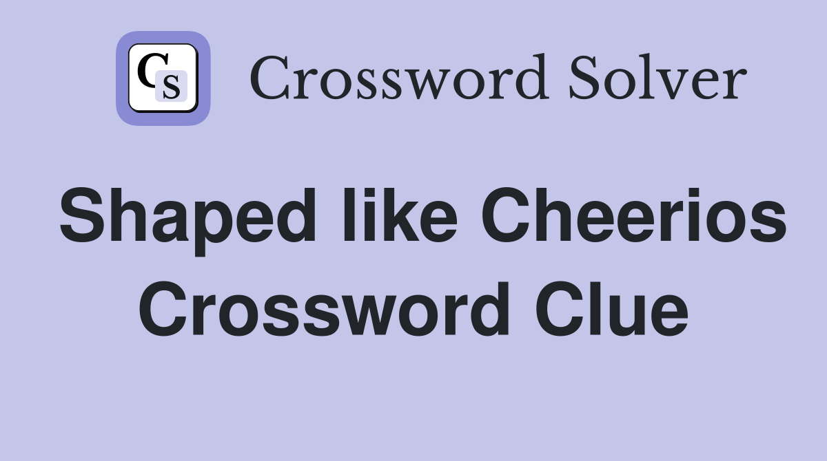 Shaped like Cheerios Crossword Clue