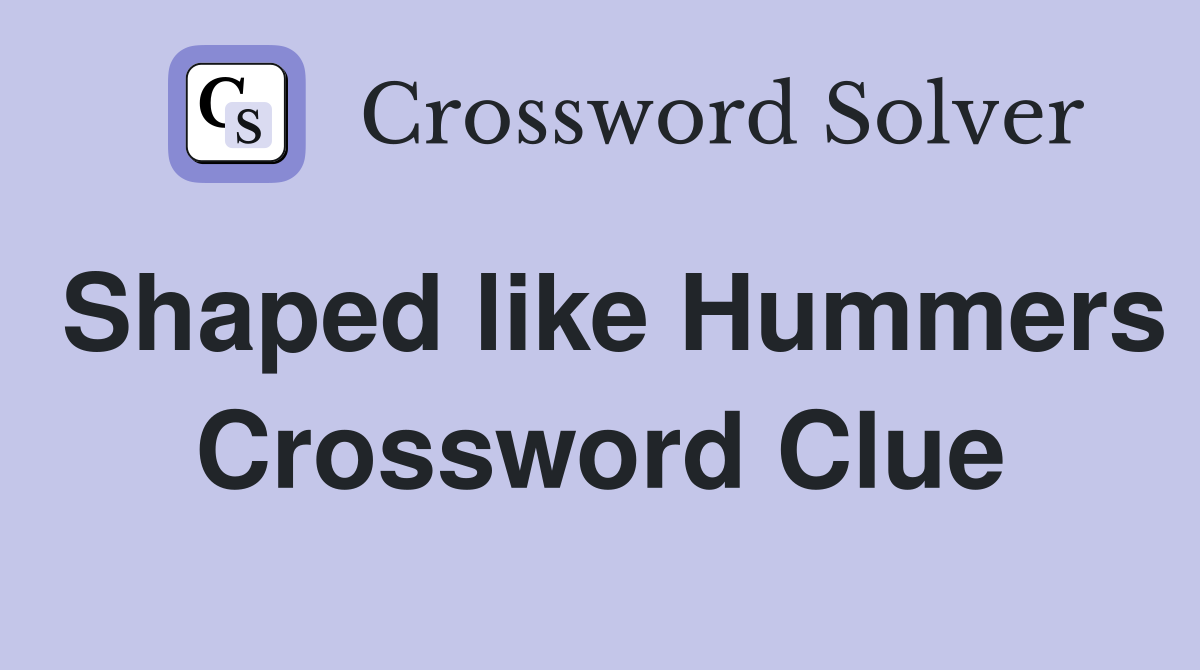 Shaped like Hummers Crossword Clue