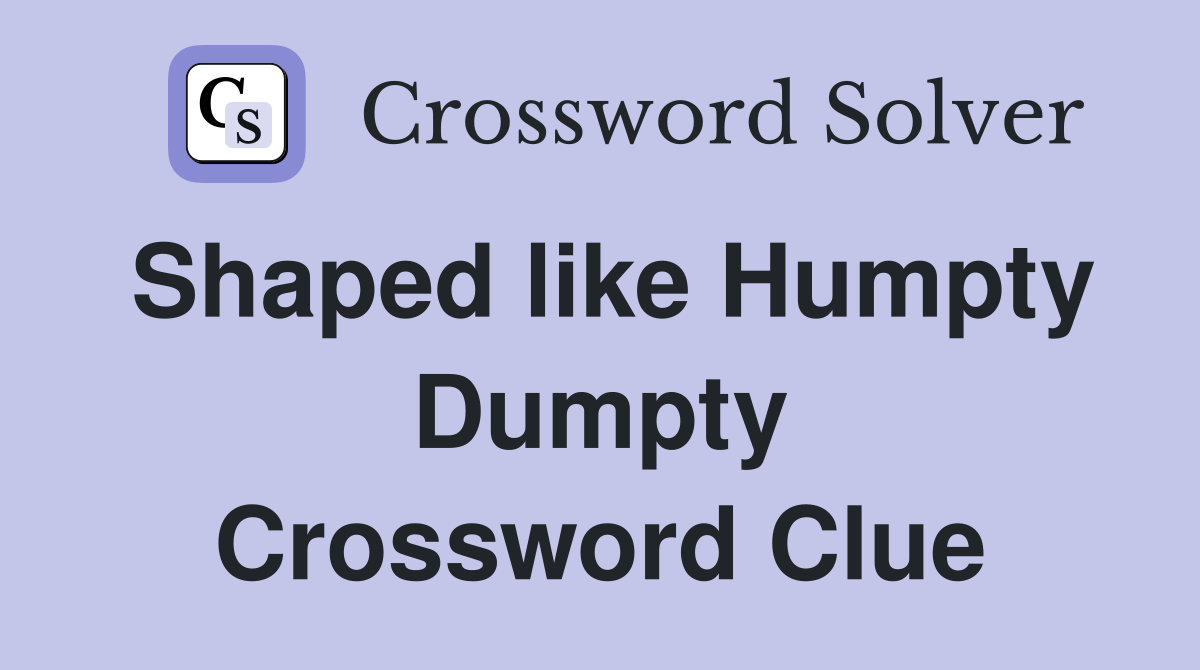 Shaped like Humpty Dumpty Crossword Clue