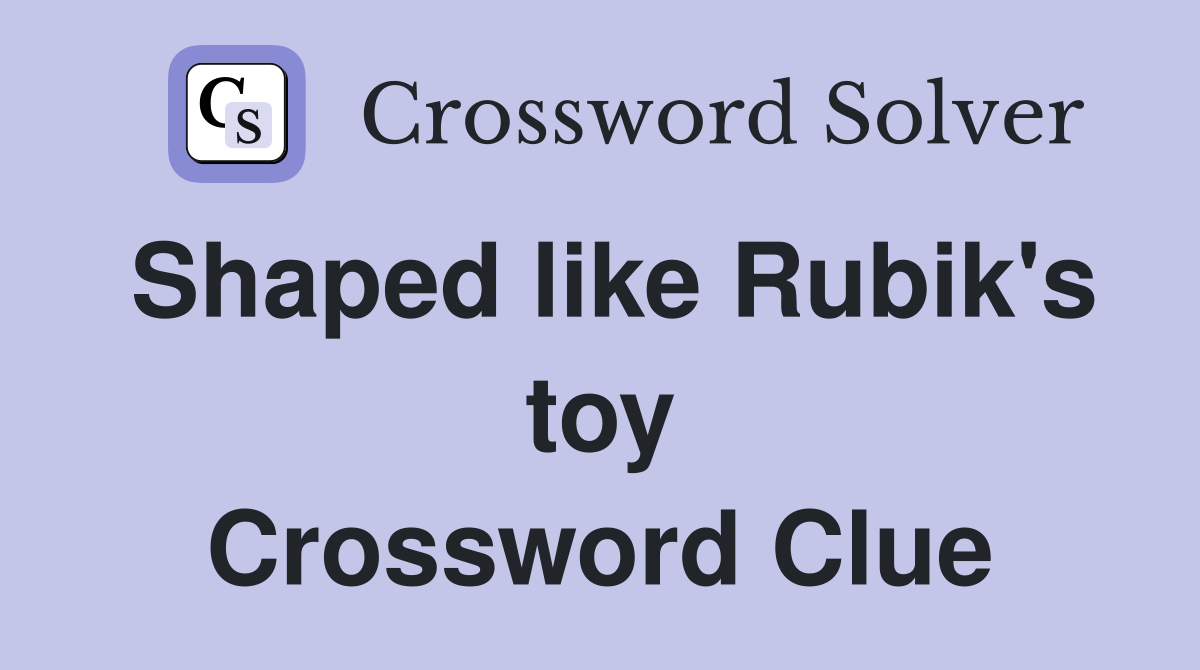 Shaped like Rubik's toy Crossword Clue