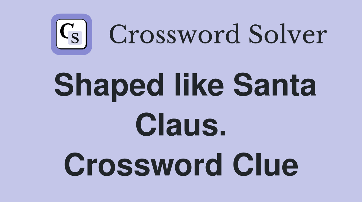 Shaped like Santa Claus. Crossword Clue