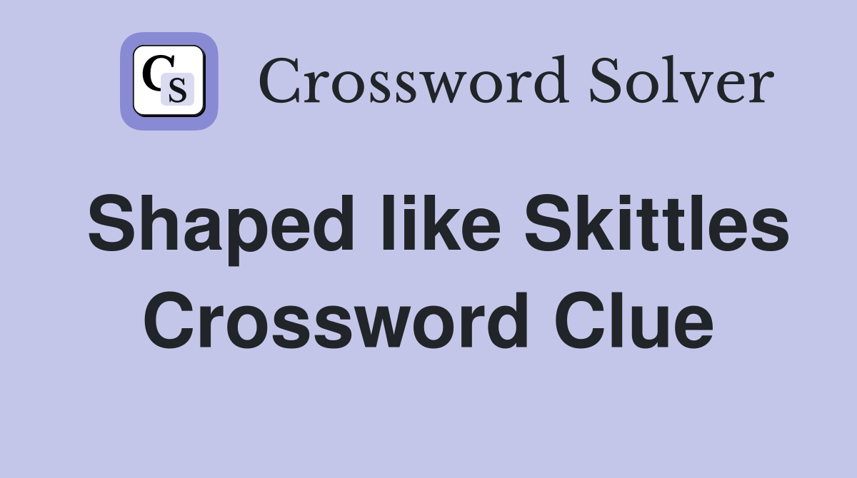 Shaped like Skittles Crossword Clue